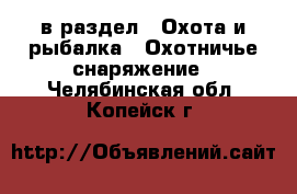  в раздел : Охота и рыбалка » Охотничье снаряжение . Челябинская обл.,Копейск г.